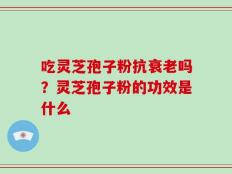 吃灵芝孢子粉抗衰老吗？灵芝孢子粉的功效是什么