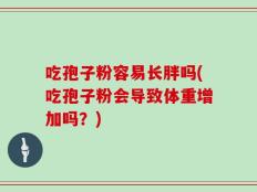 吃孢子粉容易长胖吗(吃孢子粉会导致体重增加吗？)