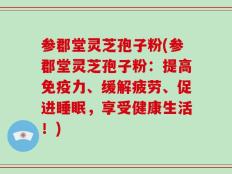 参郡堂灵芝孢子粉(参郡堂灵芝孢子粉：提高免疫力、缓解疲劳、促进睡眠，享受健康生活！)