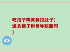 吃孢子粉就要拉肚子(进食孢子粉易导致腹泻)