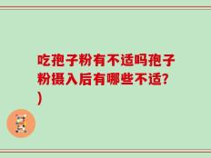 吃孢子粉有不适吗孢子粉摄入后有哪些不适？)