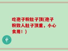 吃孢子粉肚子顶(孢子粉致人肚子顶重，小心食用！)