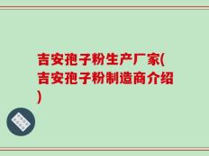吉安孢子粉生产厂家(吉安孢子粉制造商介绍)