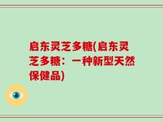 启东灵芝多糖(启东灵芝多糖：一种新型天然保健品)