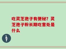 吃灵芝孢子有便秘？灵芝孢子粉长期吃害处是什么