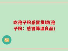 吃孢子粉感冒发烧(孢子粉：感冒降温良品)