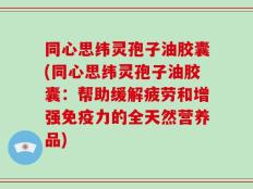 同心思纬灵孢子油胶囊(同心思纬灵孢子油胶囊：帮助缓解疲劳和增强免疫力的全天然营养品)