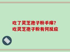 吃了灵芝孢子粉手痒？吃灵芝孢子粉有何反应