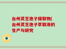 台州灵芝孢子提取物(台州灵芝孢子萃取液的生产与研究
