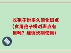 吃孢子粉多久淡化斑点(食用孢子粉对斑点有用吗？建议长期使用)