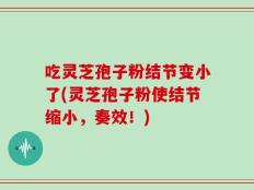 吃灵芝孢子粉结节变小了(灵芝孢子粉使结节缩小，奏效！)