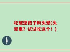 吃破壁孢子粉头晕(头晕重？试试吃这个！)