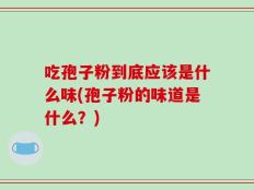 吃孢子粉到底应该是什么味(孢子粉的味道是什么？)