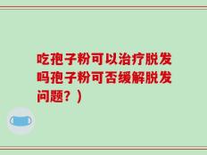 吃孢子粉可以治疗脱发吗孢子粉可否缓解脱发问题？)