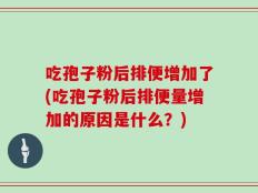 吃孢子粉后排便增加了(吃孢子粉后排便量增加的原因是什么？)