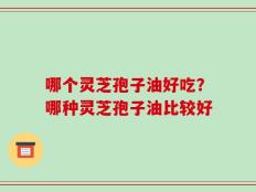 哪个灵芝孢子油好吃？哪种灵芝孢子油比较好