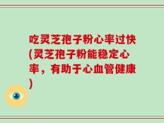 吃灵芝孢子粉心率过快(灵芝孢子粉能稳定心率，有助于心血管健康)