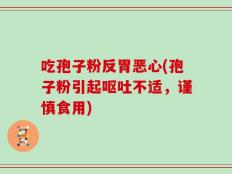 吃孢子粉反胃恶心(孢子粉引起呕吐不适，谨慎食用)