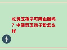 吃灵芝孢子可降血脂吗？中健灵芝孢子粉怎么样