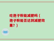 吃孢子粉能减肥吗 (孢子粉能否达到减肥效果？)