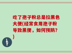 吃了孢子粉总是拉黑色大便(经常食用孢子粉导致黑便，如何预防？)