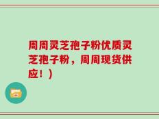 周周灵芝孢子粉优质灵芝孢子粉，周周现货供应！)