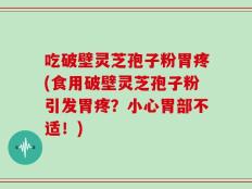 吃破壁灵芝孢子粉胃疼(食用破壁灵芝孢子粉引发胃疼？小心胃部不适！)