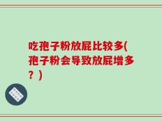 吃孢子粉放屁比较多(孢子粉会导致放屁增多？)