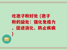 吃孢子粉好处 (孢子粉的益处：强化免疫力、促进消化、防止疾病)