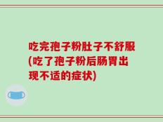 吃完孢子粉肚子不舒服(吃了孢子粉后肠胃出现不适的症状)