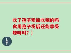 吃了孢子粉能吃辣的吗食用孢子粉后还能享受辣味吗？)