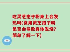 吃灵芝孢子粉身上会发热吗(食用灵芝孢子粉是否会导致身体发烧？简单了解一下)