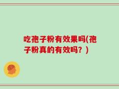 吃孢子粉有效果吗(孢子粉真的有效吗？)
