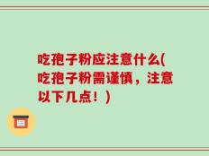 吃孢子粉应注意什么(吃孢子粉需谨慎，注意以下几点！)
