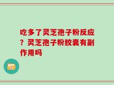 吃多了灵芝孢子粉反应？灵芝孢子粉胶囊有副作用吗
