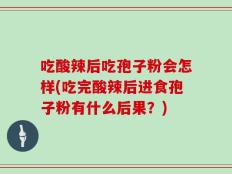 吃酸辣后吃孢子粉会怎样(吃完酸辣后进食孢子粉有什么后果？)