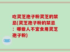 吃灵芝孢子粉灵芝的禁忌(灵芝孢子粉的禁忌：哪些人不宜食用灵芝孢子粉)