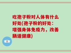 吃孢子粉对人体有什么好处(孢子粉的好处：增强身体免疫力，改善肠道健康)