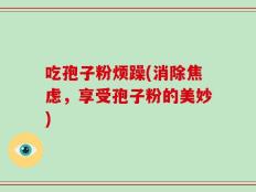 吃孢子粉烦躁(消除焦虑，享受孢子粉的美妙)