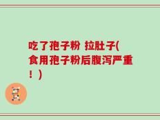 吃了孢子粉 拉肚子(食用孢子粉后腹泻严重！)