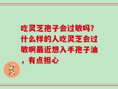 吃灵芝孢子会过敏吗？什么样的人吃灵芝会过敏啊最近想入手孢子油，有点担心