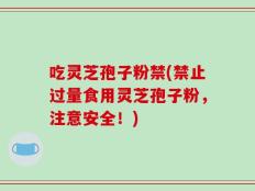吃灵芝孢子粉禁(禁止过量食用灵芝孢子粉，注意安全！)