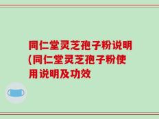 同仁堂灵芝孢子粉说明(同仁堂灵芝孢子粉使用说明及功效