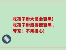 吃孢子粉大便会变黑(吃孢子粉后排便变黑，专家：不用担心)