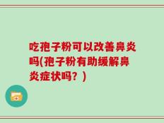 吃孢子粉可以改善鼻炎吗(孢子粉有助缓解鼻炎症状吗？)