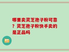 哪里卖灵芝孢子粉可靠？灵芝孢子粉快手卖的是正品吗