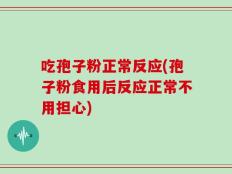 吃孢子粉正常反应(孢子粉食用后反应正常不用担心)