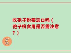 吃孢子粉要忌口吗 (孢子粉食用是否需注意？)