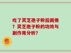 吃了灵芝孢子粉后困倦？灵芝孢子粉的功效与副作用分析？
