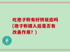 吃孢子粉有好转反应吗(孢子粉摄入后是否有改善作用？)